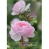 Learn to Pray: In True Prayer You experience God. True Prayer Makes You Happy