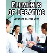 Elements of Debating: A Manual for Use in High Schools and Academies