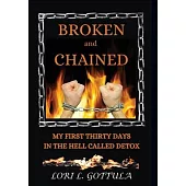 Broken and Chained: My First Thirty Days in the Hell Called Detox