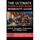 The Ultimate Rowing & Body-Weight Workouts Guide: Unlock Strength, Endurance, and Weight Loss with 500 Essential Rowing Machine and Body Weight Exerci