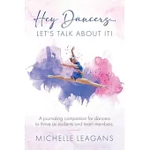 Hey Dancers...Let’s Talk About It!: A journaling companion for dancers to thrive as students and team members.