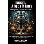 Moral Algorithms Navigating the Ethics of AI: Understanding the Ethical Landscape in the Age of Artificial Intelligence