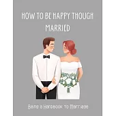 How To be Happy Though Married: Being a Handbook to Marriage