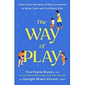 The Way of Play: Using Little Moments of Big Connection to Raise Calm and Confident Kids