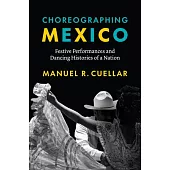 Choreographing Mexico: Festive Performances and Dancing Histories of a Nation