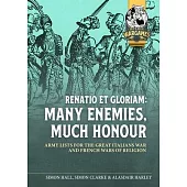 Renatio Et Gloriam: Many Enemies, Much Honour: Army Lists for the Great Italian War and French Wars of Religion