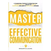 Master Effective Communication: 11 Foundational Strategies to Strengthen Your Interpersonal Skills, Unleash the Power of Storytelling, and Learn to Ta