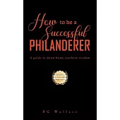 How To Be A Successful Philanderer: A Guide To Down Home Southern Wisdom