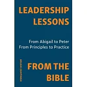 Leadership Lessons From The Bible: From Abigaïl to Peter. From Principle to Practice.